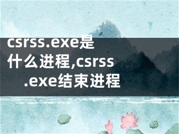 csrss.exe是什么進(jìn)程,csrss.exe結(jié)束進(jìn)程