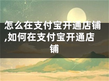 怎么在支付寶開通店鋪,如何在支付寶開通店鋪