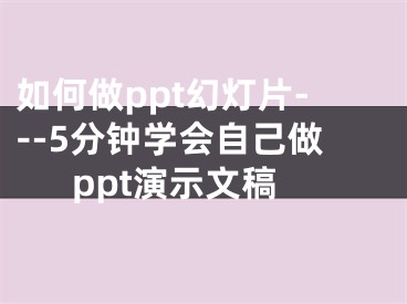 如何做ppt幻燈片---5分鐘學會自己做ppt演示文稿