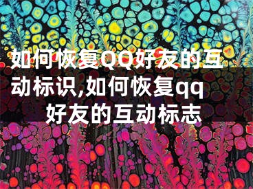 如何恢復(fù)QQ好友的互動(dòng)標(biāo)識(shí),如何恢復(fù)qq好友的互動(dòng)標(biāo)志