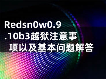 Redsn0w0.9.10b3越獄注意事項(xiàng)以及基本問(wèn)題解答