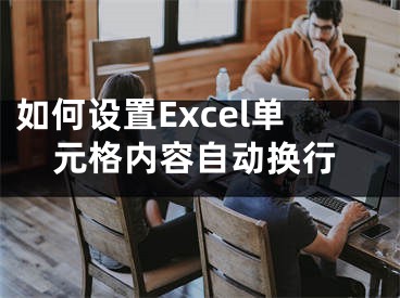 如何設置Excel單元格內(nèi)容自動換行