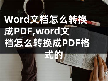 Word文檔怎么轉(zhuǎn)換成PDF,word文檔怎么轉(zhuǎn)換成PDF格式的