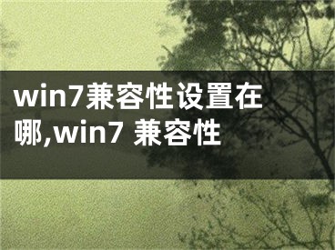 win7兼容性設(shè)置在哪,win7 兼容性