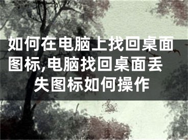 如何在電腦上找回桌面圖標(biāo),電腦找回桌面丟失圖標(biāo)如何操作