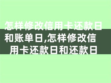 怎樣修改信用卡還款日和賬單日,怎樣修改信用卡還款日和還款日