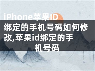 iPhone蘋(píng)果ID綁定的手機(jī)號(hào)碼如何修改,蘋(píng)果id綁定的手機(jī)號(hào)碼