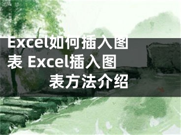 Excel如何插入圖表 Excel插入圖表方法介紹