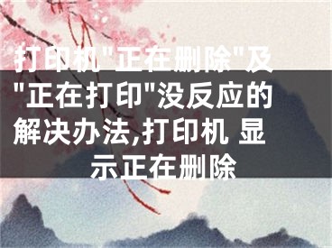 打印機(jī)"正在刪除"及"正在打印"沒(méi)反應(yīng)的解決辦法,打印機(jī) 顯示正在刪除