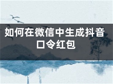 如何在微信中生成抖音口令紅包