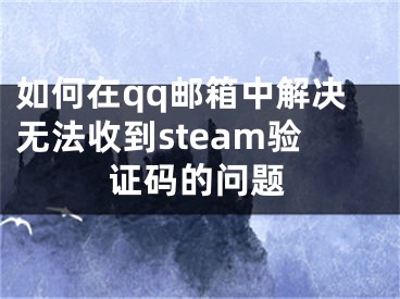 如何在qq郵箱中解決無法收到steam驗(yàn)證碼的問題