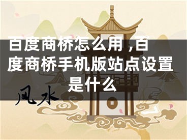 百度商橋怎么用 ,百度商橋手機(jī)版站點(diǎn)設(shè)置是什么