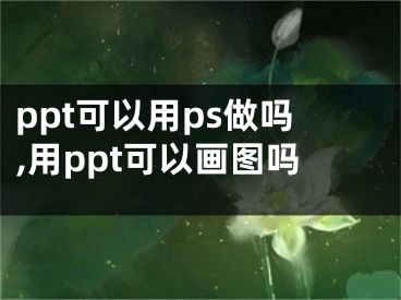 ppt可以用ps做嗎,用ppt可以畫圖嗎