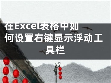 在Excel表格中如何設置右鍵顯示浮動工具欄