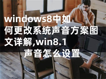 windows8中如何更改系統(tǒng)聲音方案圖文詳解,win8.1聲音怎么設(shè)置