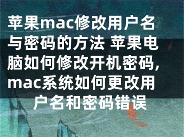 蘋果mac修改用戶名與密碼的方法 蘋果電腦如何修改開機(jī)密碼,mac系統(tǒng)如何更改用戶名和密碼錯誤