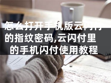 怎么打開手機版云閃付的指紋密碼,云閃付里的手機閃付使用教程