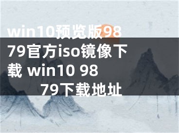 win10預覽版9879官方iso鏡像下載 win10 9879下載地址