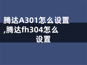 騰達(dá)A301怎么設(shè)置,騰達(dá)fh304怎么設(shè)置