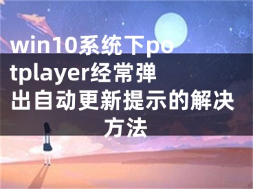 win10系統(tǒng)下potplayer經(jīng)常彈出自動(dòng)更新提示的解決方法