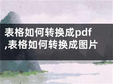 表格如何轉(zhuǎn)換成pdf,表格如何轉(zhuǎn)換成圖片