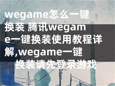 wegame怎么一鍵換裝 騰訊wegame一鍵換裝使用教程詳解,wegame一鍵換裝請(qǐng)先登錄游戲