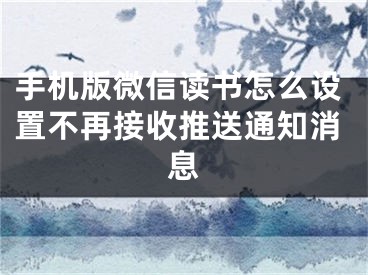 手機(jī)版微信讀書怎么設(shè)置不再接收推送通知消息