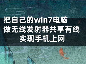 把自己的win7電腦做無(wú)線發(fā)射器共享有線實(shí)現(xiàn)手機(jī)上網(wǎng)