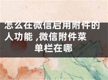 怎么在微信啟用附件的人功能 ,微信附件菜單欄在哪