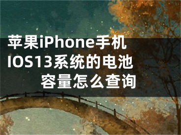 蘋果iPhone手機(jī)IOS13系統(tǒng)的電池容量怎么查詢