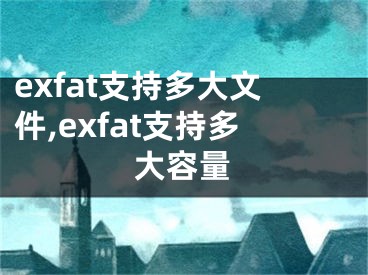 exfat支持多大文件,exfat支持多大容量