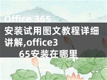 Office 365安裝試用圖文教程詳細講解,office365安裝在哪里