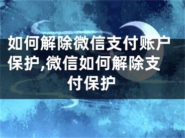 如何解除微信支付賬戶保護(hù),微信如何解除支付保護(hù)