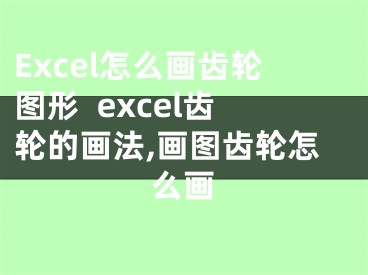 Excel怎么畫(huà)齒輪圖形  excel齒輪的畫(huà)法,畫(huà)圖齒輪怎么畫(huà)