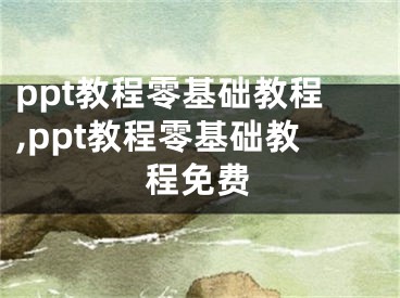 ppt教程零基礎(chǔ)教程,ppt教程零基礎(chǔ)教程免費(fèi)