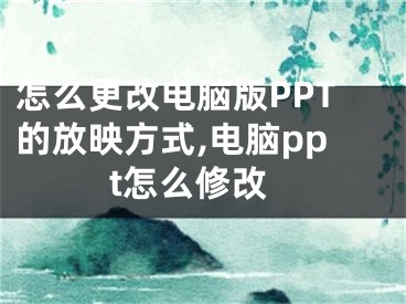 怎么更改電腦版PPT的放映方式,電腦ppt怎么修改