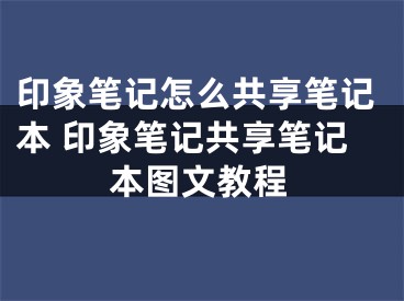 印象筆記怎么共享筆記本 印象筆記共享筆記本圖文教程