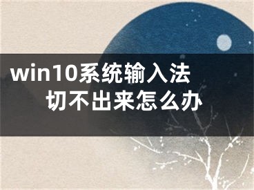 win10系統(tǒng)輸入法切不出來怎么辦