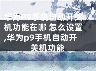 華為P9手機自動開關(guān)機功能在哪 怎么設(shè)置,華為p9手機自動開關(guān)機功能