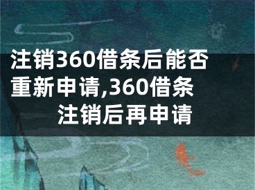 注銷360借條后能否重新申請,360借條注銷后再申請