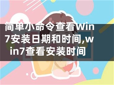 簡單小命令查看Win7安裝日期和時(shí)間,win7查看安裝時(shí)間