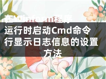 在Winform程序運(yùn)行時(shí)啟動(dòng)Cmd命令行顯示日志信息的設(shè)置方法