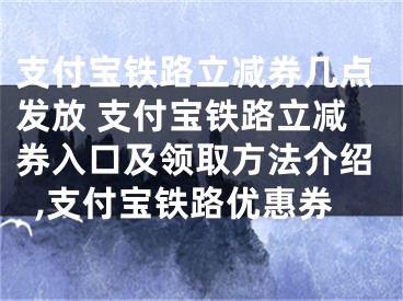 支付寶鐵路立減券幾點(diǎn)發(fā)放 支付寶鐵路立減券入口及領(lǐng)取方法介紹,支付寶鐵路優(yōu)惠券