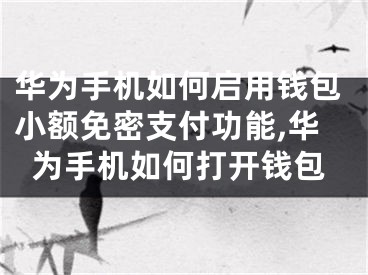 華為手機如何啟用錢包小額免密支付功能,華為手機如何打開錢包