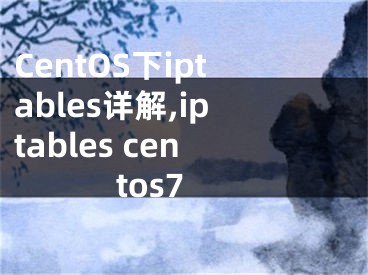 CentOS下iptables詳解,iptables centos7