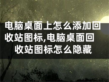 電腦桌面上怎么添加回收站圖標(biāo),電腦桌面回收站圖標(biāo)怎么隱藏