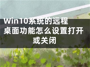 Win10系統(tǒng)的遠(yuǎn)程桌面功能怎么設(shè)置打開或關(guān)閉