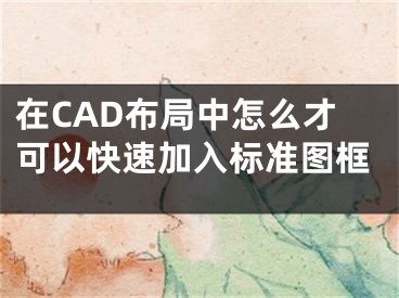 在CAD布局中怎么才可以快速加入標(biāo)準(zhǔn)圖框