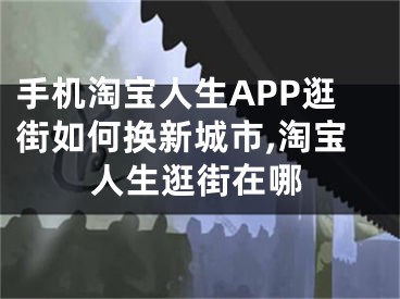 手機(jī)淘寶人生APP逛街如何換新城市,淘寶人生逛街在哪