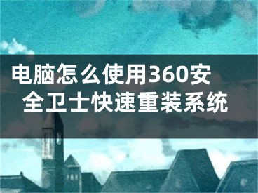 電腦怎么使用360安全衛(wèi)士快速重裝系統(tǒng)